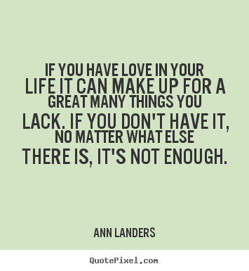 Life quotes - If you have love in your life it can make up for a great..