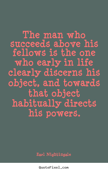 The man who succeeds above his fellows is the one who early.. Earl Nightingale famous life quotes