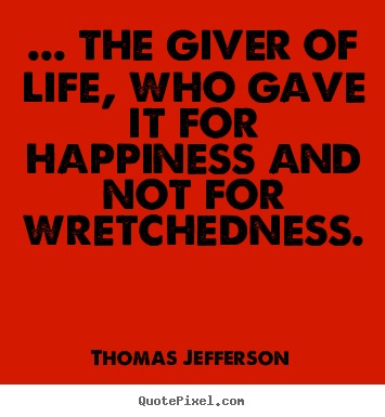 Sayings about life - ... the giver of life, who gave it for happiness and not for wretchedness.