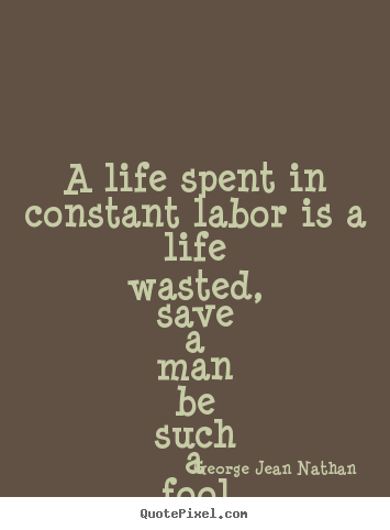 Life quotes - A life spent in constant labor is a life wasted,..