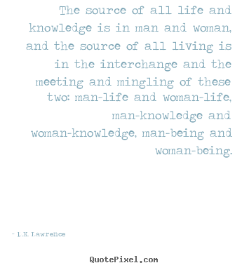 The source of all life and knowledge is in man.. D.H. Lawrence popular life quotes