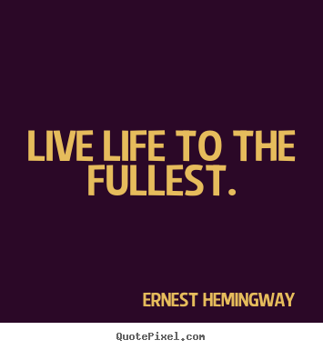 Customize pictures sayings about life - Live life to the fullest.