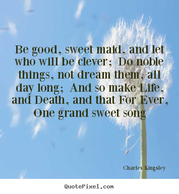 Customize picture quotes about life - Be good, sweet maid, and let who will be clever; do noble things,..