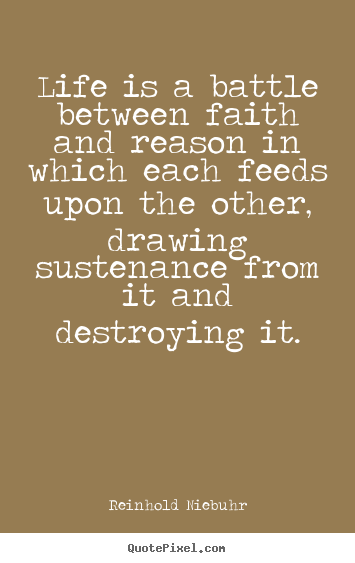 Life quote - Life is a battle between faith and reason in which each feeds upon the..