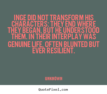 Unknown image quotes - Inge did not transform his characters: they end where they began. but.. - Life quote