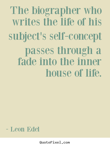 Life quote - The biographer who writes the life of his subject's self-concept passes..