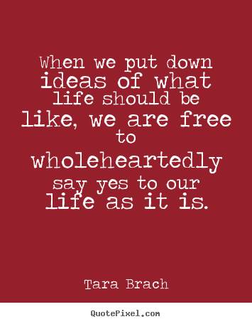 Customize picture quotes about life - When we put down ideas of what life should be..
