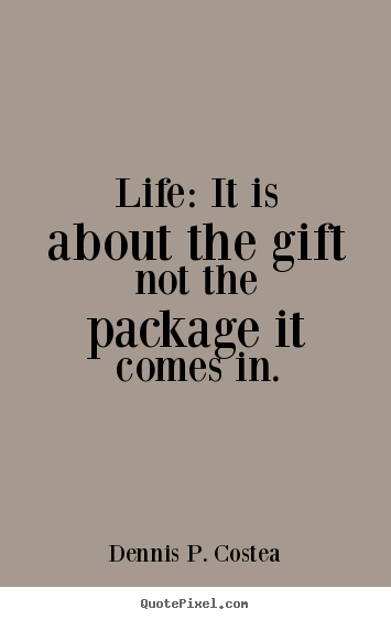 Design your own picture quotes about life - Life: it is about the gift not the package..