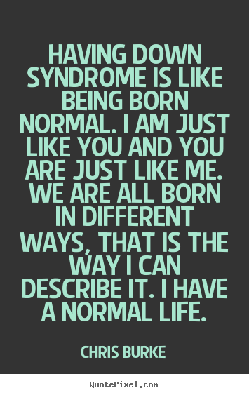 Quote about life - Having down syndrome is like being born normal...
