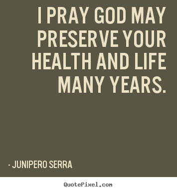 Life quote - I pray god may preserve your health and life many years.