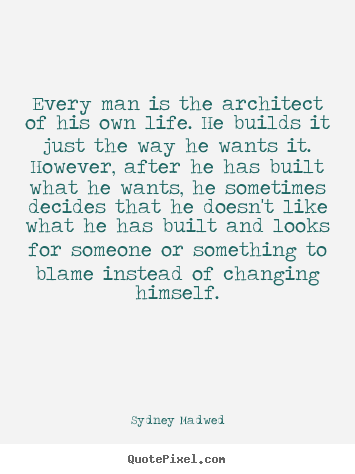 Every man is the architect of his own life. he builds it just the way.. Sydney Madwed best life quotes