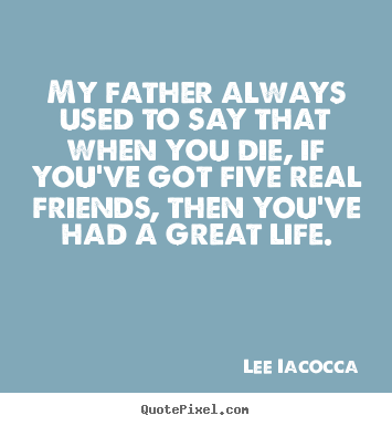 Sayings about life - My father always used to say that when you..