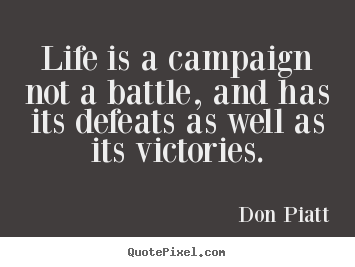 Life is a campaign not a battle, and has its defeats as well as its ...