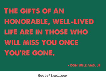 The gifts of an honorable, well-lived life are in those who.. Don Williams, Jr great life quotes