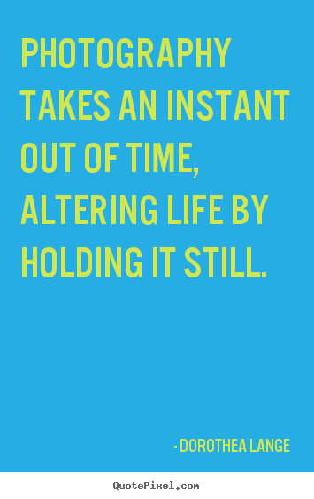 Quotes about life - Photography takes an instant out of time, altering life..