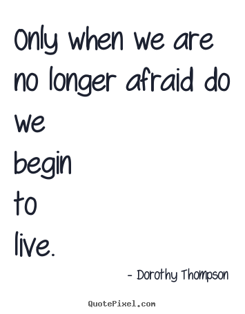 Life quotes - Only when we are no longer afraid do we..
