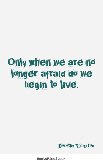 Quotes about life - Only when we are no longer afraid do we begin..