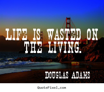 Douglas Adams picture quote - Life is wasted on the living. - Life quote
