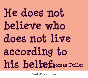 Dr. Thomas Fuller picture quotes - He does not believe who does not live according to.. - Life quote
