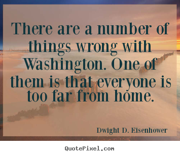 There are a number of things wrong with washington. one.. Dwight D. Eisenhower  life quotes