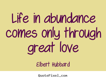 Quotes about life - Life in abundance comes only through great love