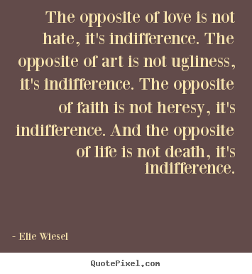 The opposite of love is not hate, it's indifference... Elie Wiesel popular life quotes