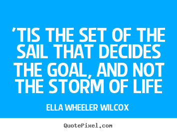 Quotes about life - 'tis the set of the sail that decides the goal, and not the..