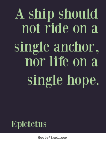 Epictetus picture quote - A ship should not ride on a single anchor, nor life.. - Life quotes