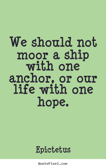 Quotes about life - We should not moor a ship with one anchor, or our life..