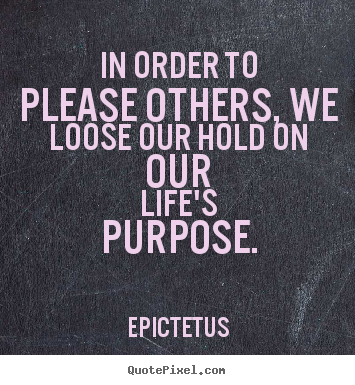 Create custom picture quotes about life - In order to please others, we loose our hold on our life's purpose.