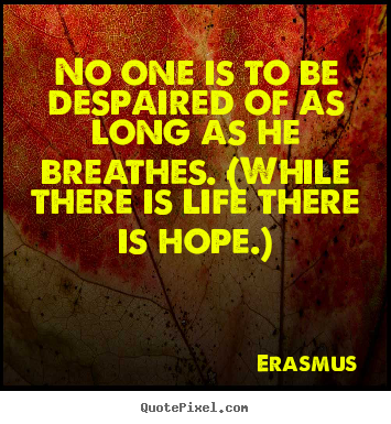 Life quotes - No one is to be despaired of as long as he breathes. (while..