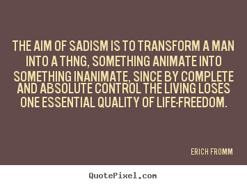 Life quotes - The aim of sadism is to transform a man into a thng,..