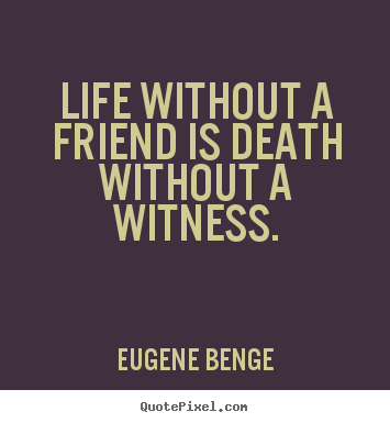 Eugene Benge photo quote - Life without a friend is death without a witness. - Life quotes