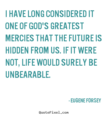 Design picture quotes about life - I have long considered it one of god's greatest mercies..