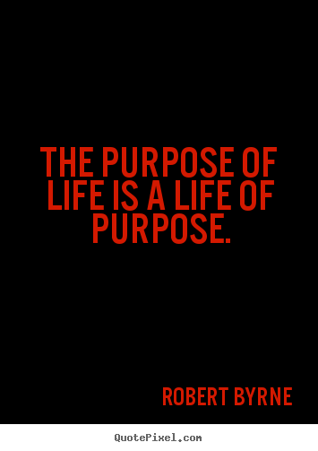 Robert Byrne poster quotes - The purpose of life is a life of purpose. - Life quotes