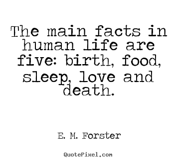The main facts in human life are five: birth, food, sleep,.. E. M. Forster best life quotes
