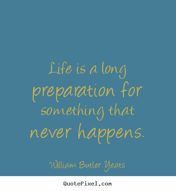 Quotes about life - Life is a long preparation for something that never happens.