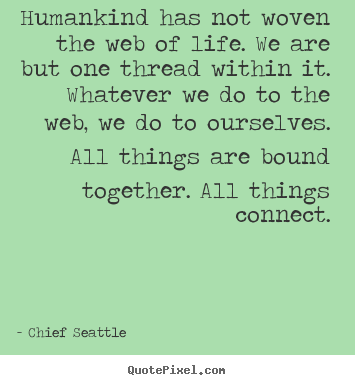 Make personalized picture quotes about life - Humankind has not woven the web of life. we..