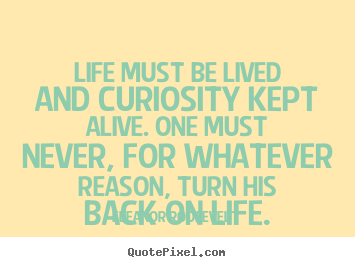 Life quote - Life must be lived and curiosity kept alive...