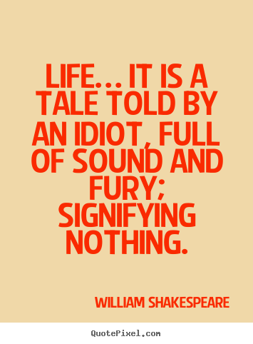 Life quotes - Life… it is a tale told by an idiot, full of sound and fury;..