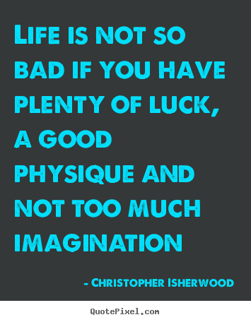 Quotes about life - Life is not so bad if you have plenty of luck, a good physique and..