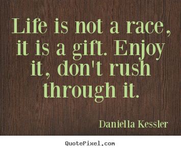 Quotes about life - Life is not a race, it is a gift. enjoy..