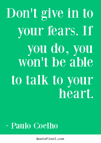 Paulo Coelho picture quotes - Don't give in to your fears. if you do, you won't be able to talk.. - Life sayings