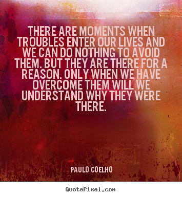Paulo Coelho picture quotes - There are moments when troubles enter our lives.. - Life quote