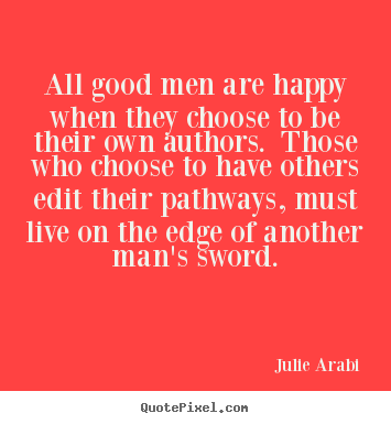 All good men are happy when they choose to be their own authors... Julie Arabi popular life quotes