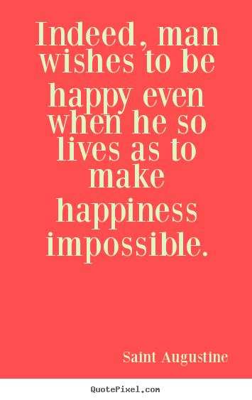 Quotes about life - Indeed, man wishes to be happy even when he so..