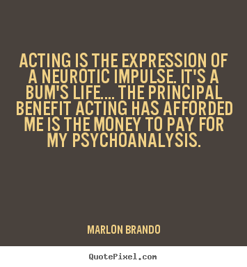 Quote about life - Acting is the expression of a neurotic impulse. it's a bum's life…...
