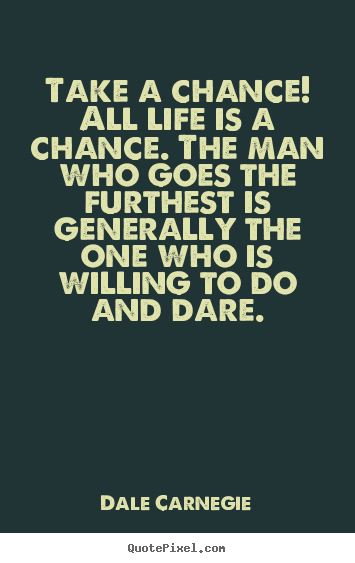 Take a chance! all life is a chance. the man who.. Dale Carnegie top life quotes
