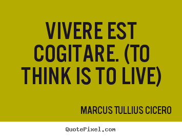 Make poster quotes about life - Vivere est cogitare. (to think is to live)