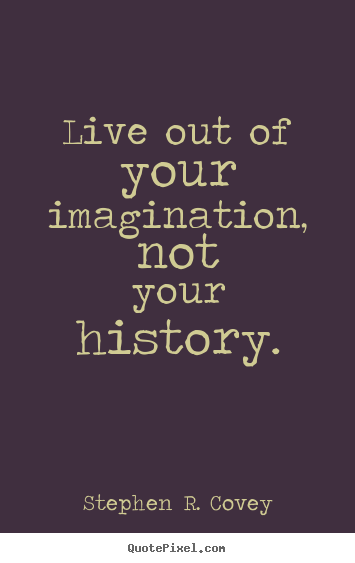 Stephen R. Covey picture quotes - Live out of your imagination, not your history. - Life quotes